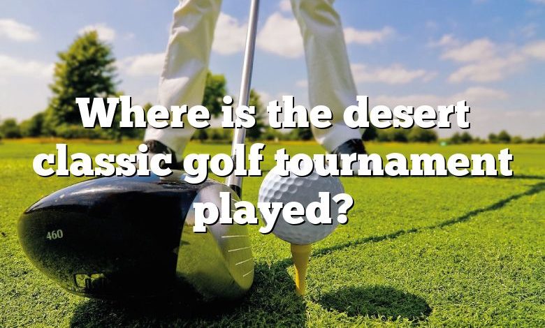 Where is the desert classic golf tournament played?