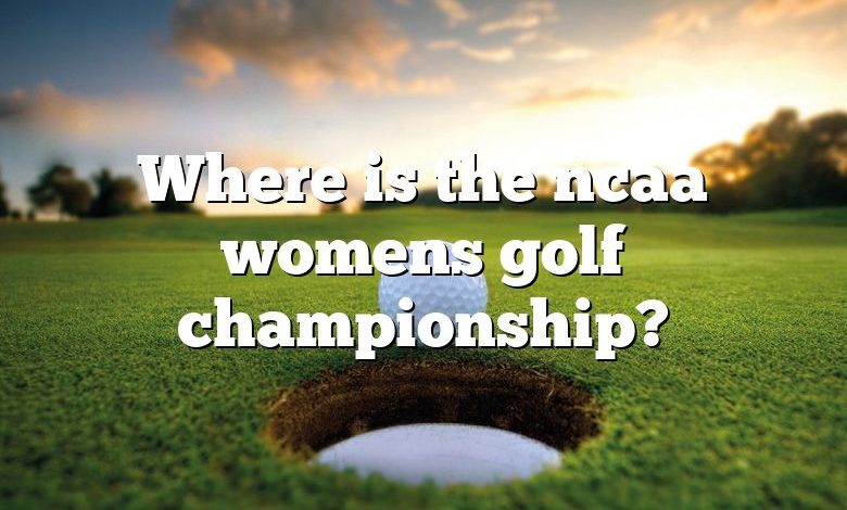 Where is the ncaa womens golf championship?