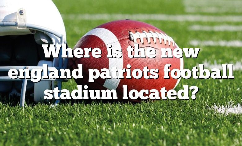 Where is the new england patriots football stadium located?