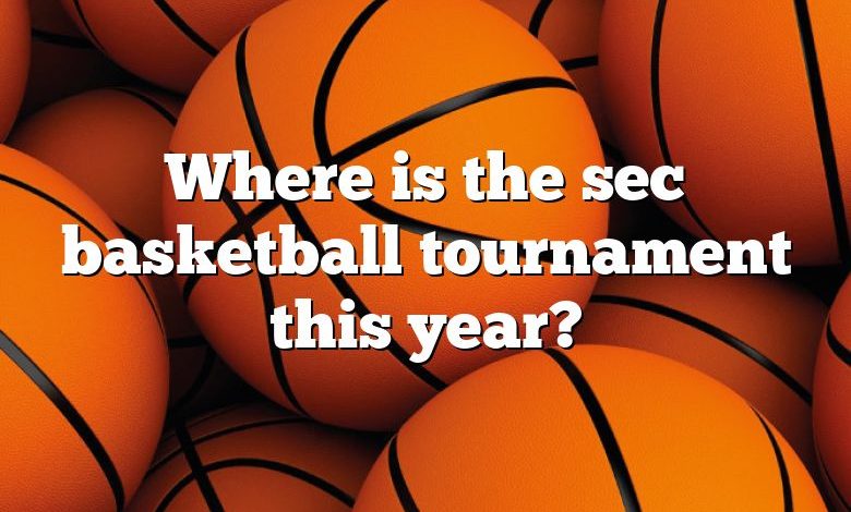 Where is the sec basketball tournament this year?