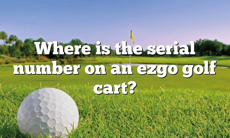 Where is the serial number on an ezgo golf cart?