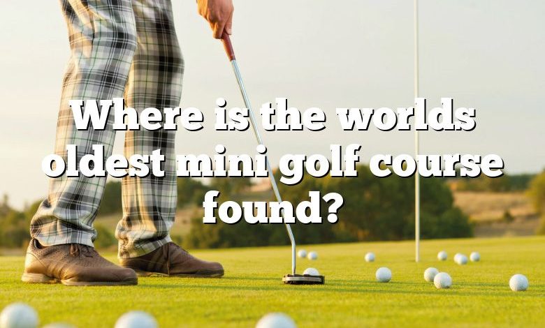 Where is the worlds oldest mini golf course found?