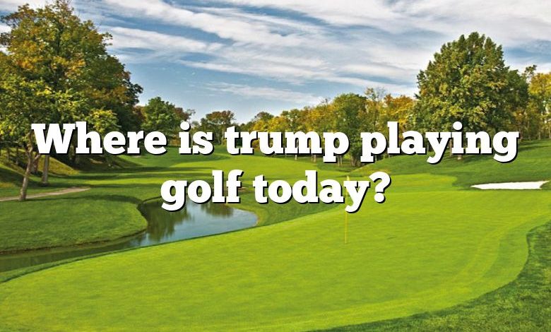 Where is trump playing golf today?