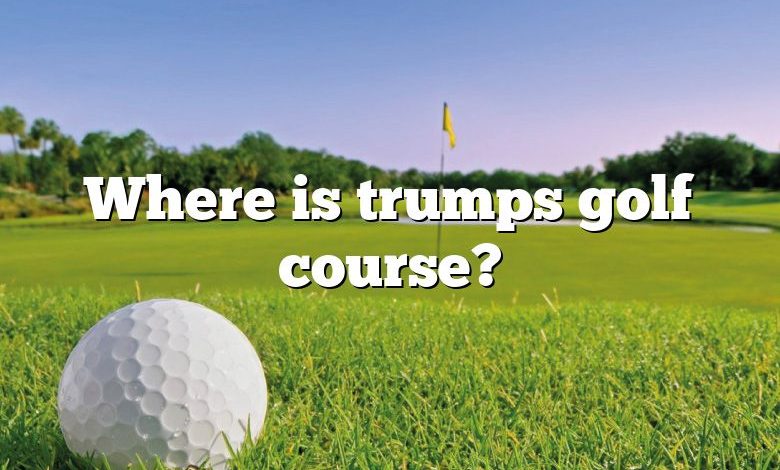 Where is trumps golf course?