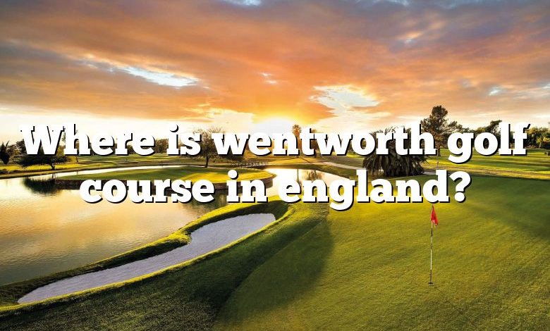 Where is wentworth golf course in england?