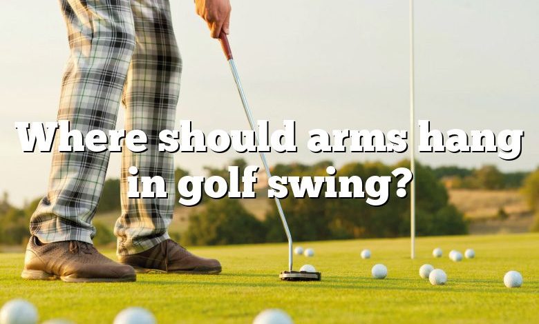 Where should arms hang in golf swing?
