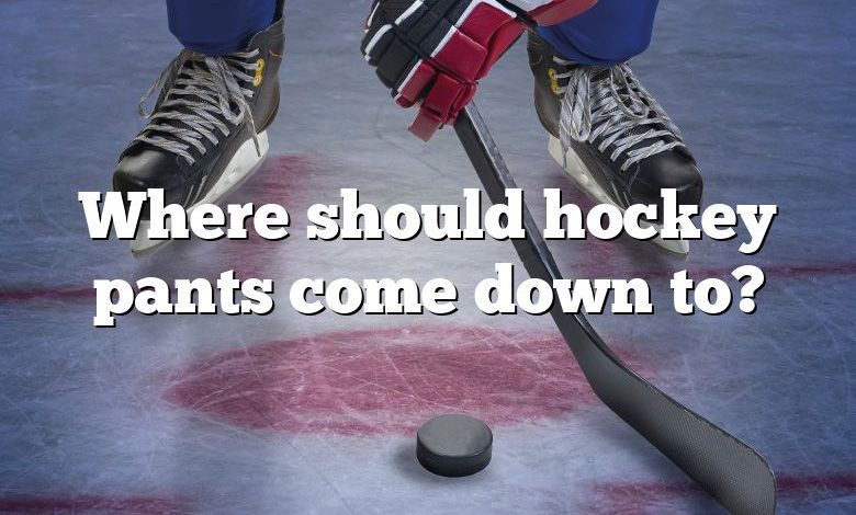 Where should hockey pants come down to?
