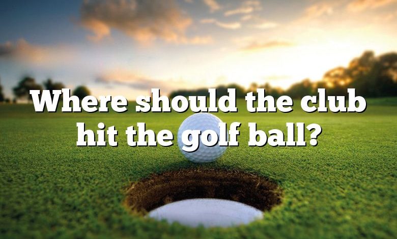 Where should the club hit the golf ball?