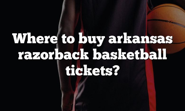 Where to buy arkansas razorback basketball tickets?