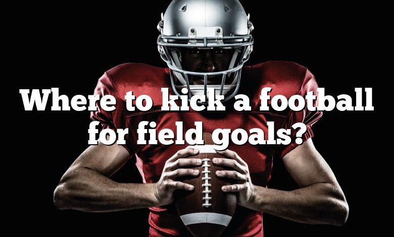 Where to kick a football for field goals?