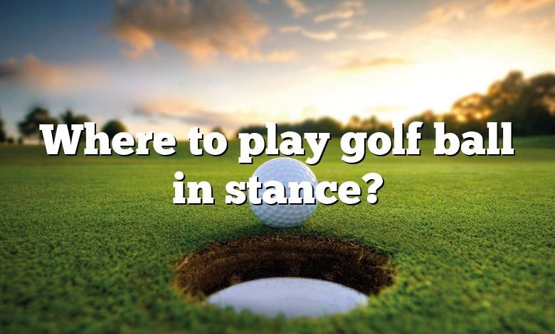Where to play golf ball in stance?
