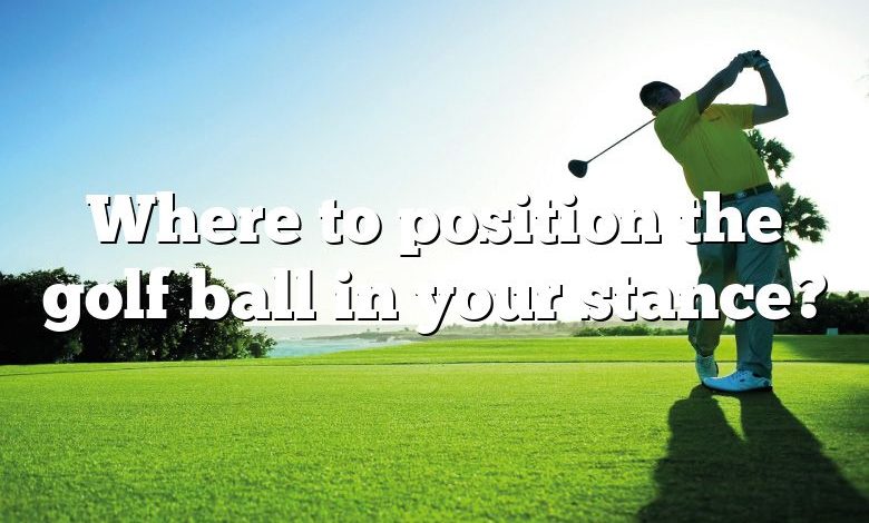 Where to position the golf ball in your stance?