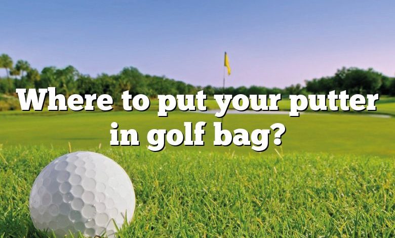 Where to put your putter in golf bag?