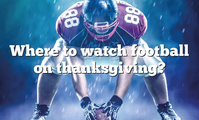 Where to watch football on thanksgiving?
