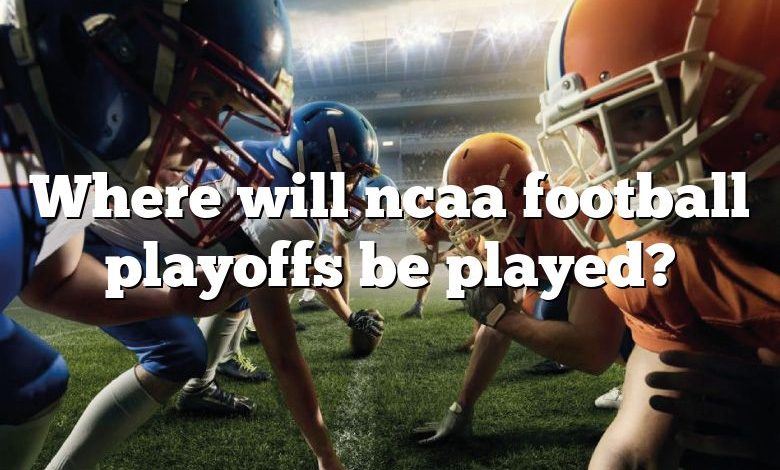 Where will ncaa football playoffs be played?