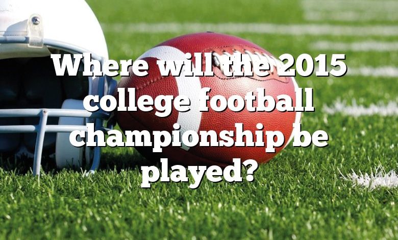 Where will the 2015 college football championship be played?