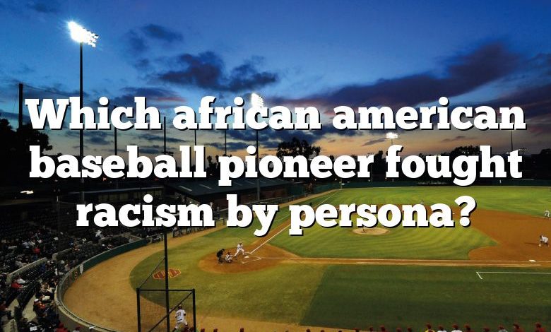 Which african american baseball pioneer fought racism by persona?