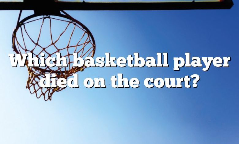 Which basketball player died on the court?