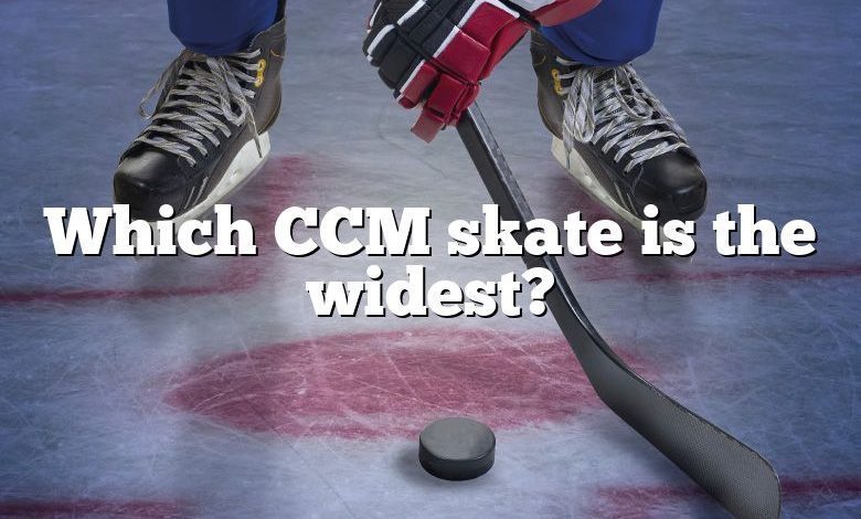 Which CCM skate is the widest?