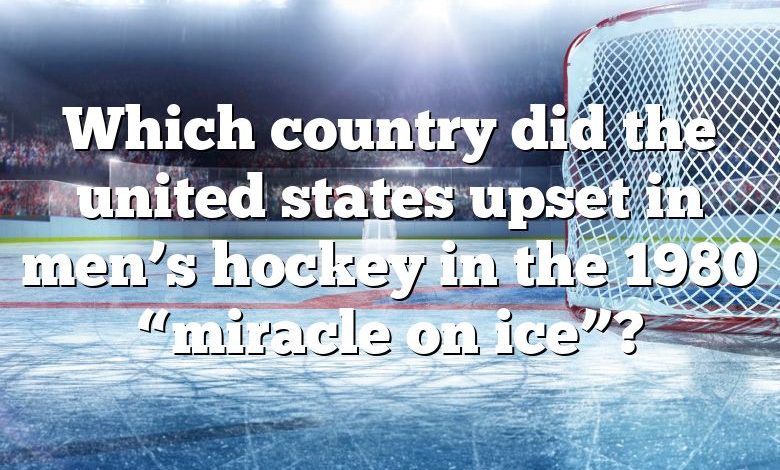 Which country did the united states upset in men’s hockey in the 1980 “miracle on ice”?