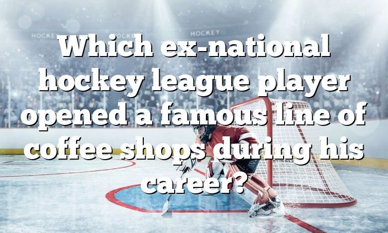 Which ex-national hockey league player opened a famous line of coffee shops during his career?