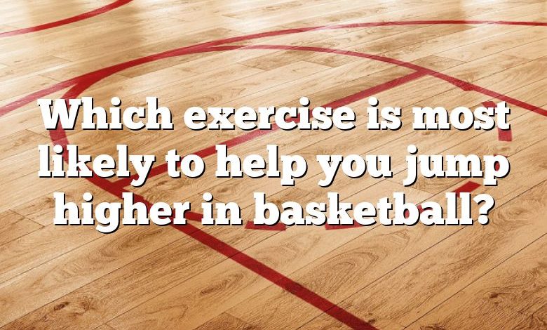 Which exercise is most likely to help you jump higher in basketball?