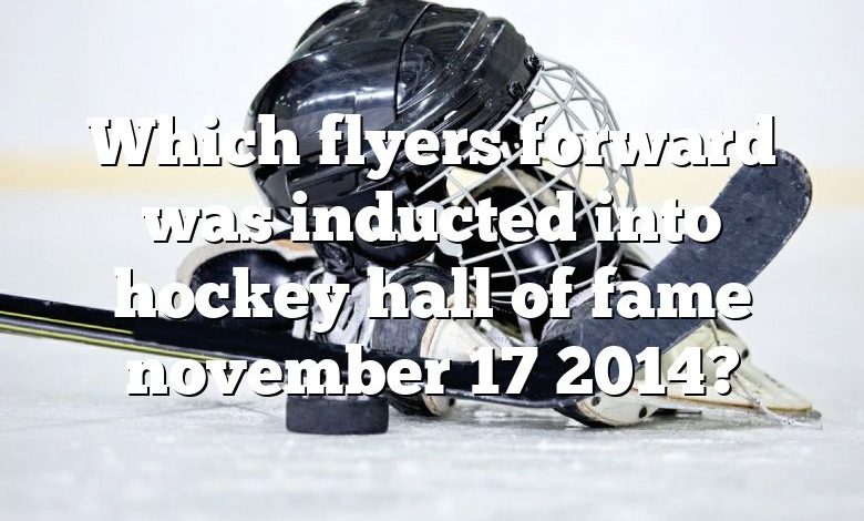 Which flyers forward was inducted into hockey hall of fame november 17 2014?