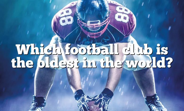 Which football club is the oldest in the world?