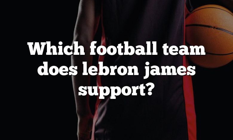Which football team does lebron james support?