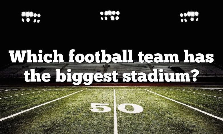 Which football team has the biggest stadium?