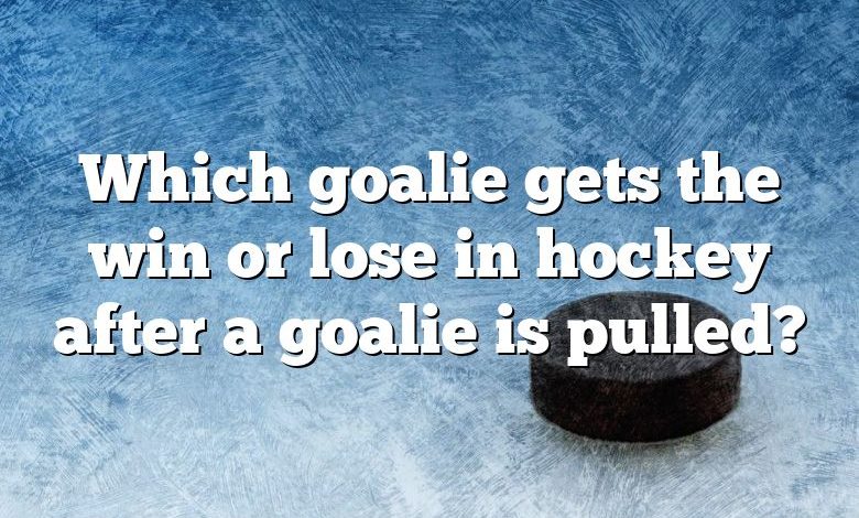 Which goalie gets the win or lose in hockey after a goalie is pulled?