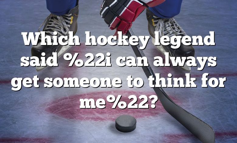 Which hockey legend said %22i can always get someone to think for me%22?