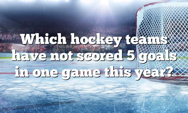 Which hockey teams have not scored 5 goals in one game this year?