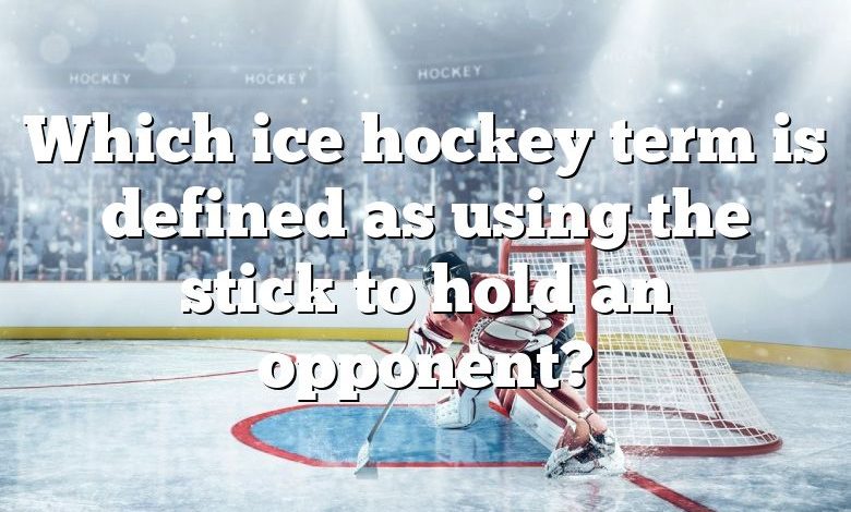 Which ice hockey term is defined as using the stick to hold an opponent?