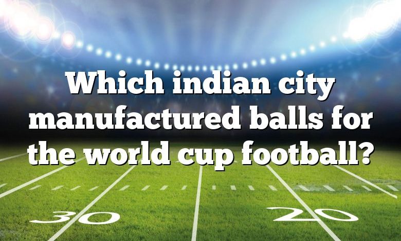 Which indian city manufactured balls for the world cup football?