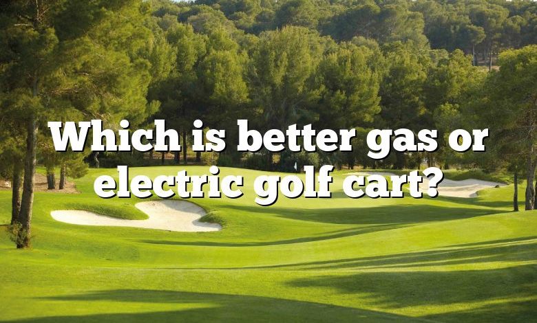 Which is better gas or electric golf cart?