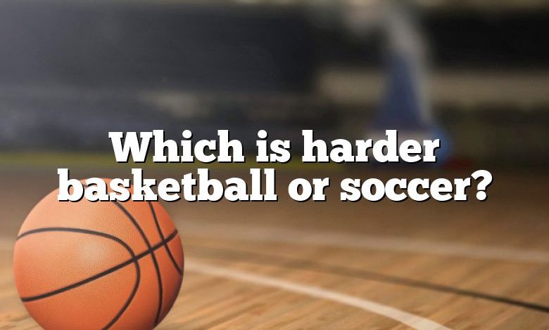 Which is harder basketball or soccer?