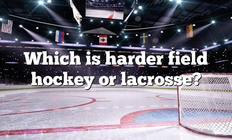 Which is harder field hockey or lacrosse?