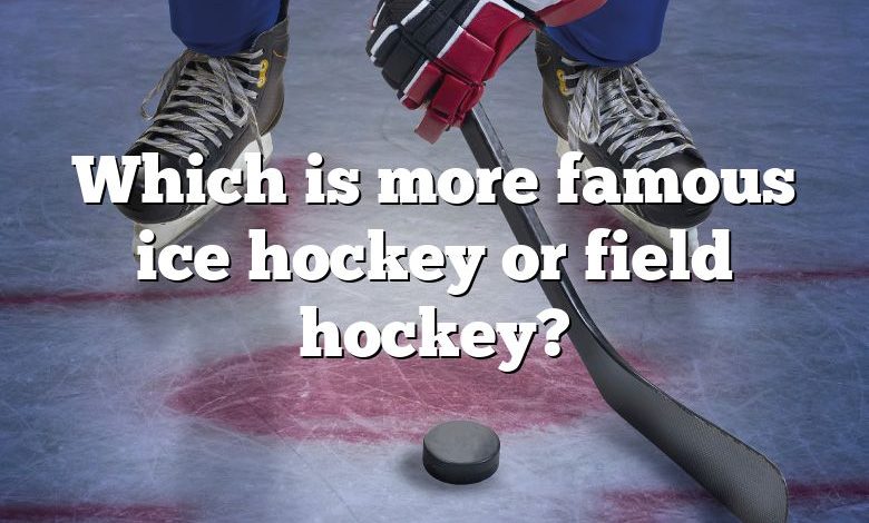 Which is more famous ice hockey or field hockey?