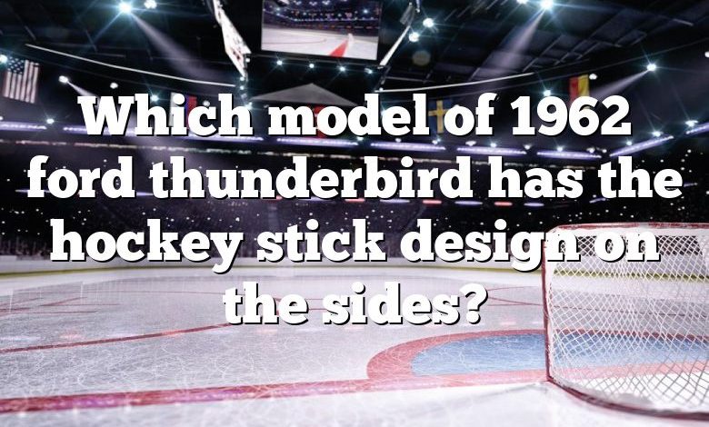 Which model of 1962 ford thunderbird has the hockey stick design on the sides?