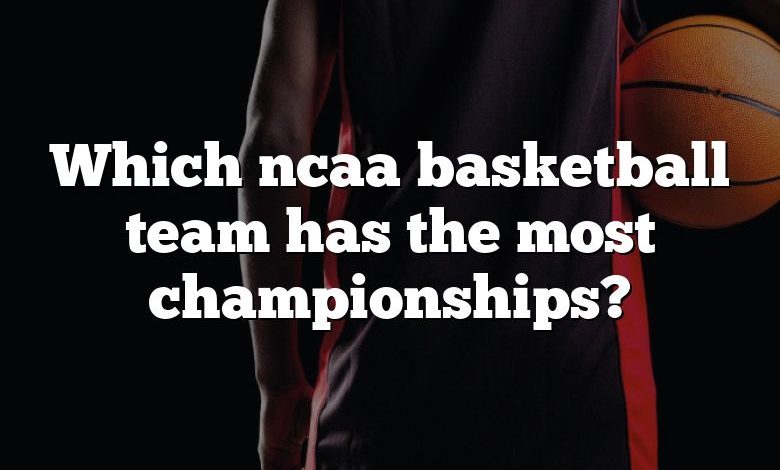 Which ncaa basketball team has the most championships?