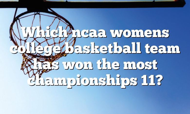 Which ncaa womens college basketball team has won the most championships 11?