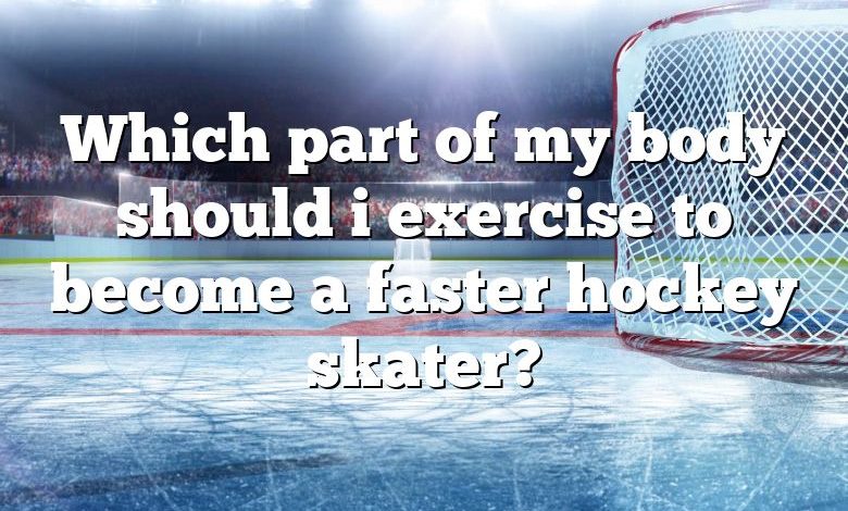 Which part of my body should i exercise to become a faster hockey skater?