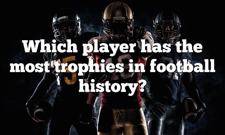 Which player has the most trophies in football history?