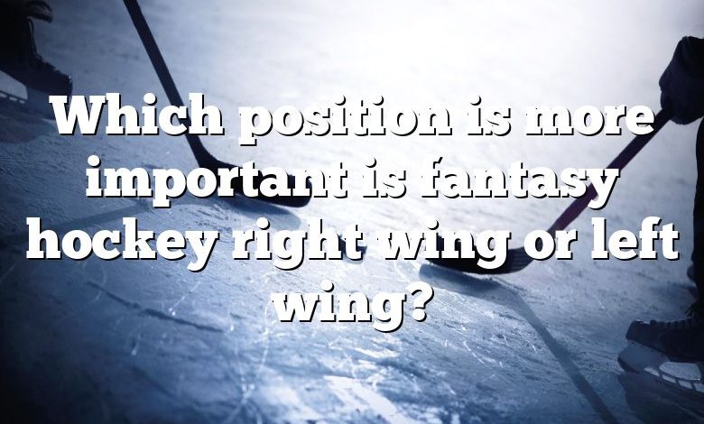 Which position is more important is fantasy hockey right wing or left wing?