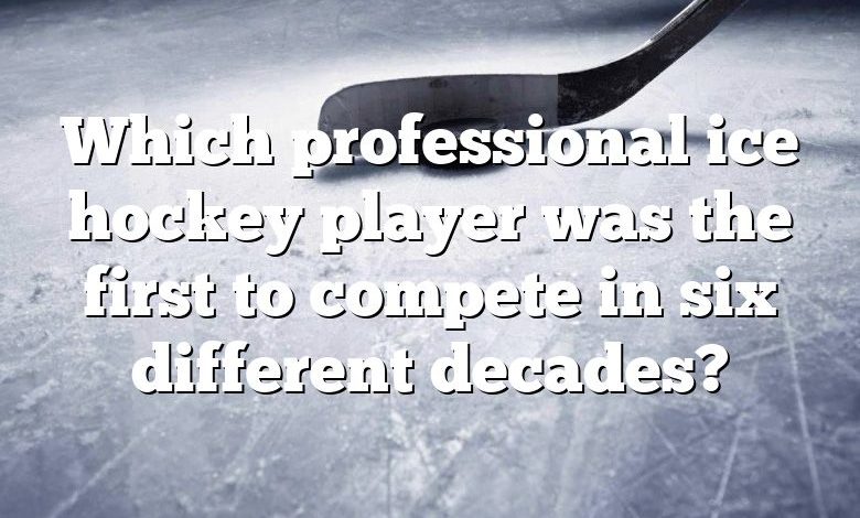 Which professional ice hockey player was the first to compete in six different decades?