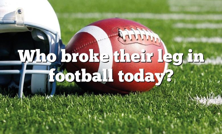 Who broke their leg in football today?