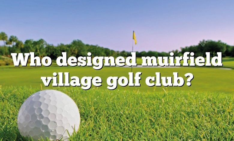 Who designed muirfield village golf club?