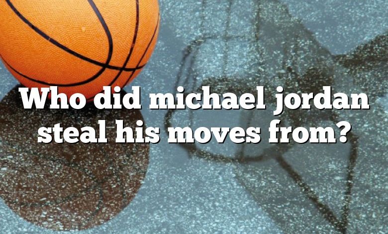 Who did michael jordan steal his moves from?