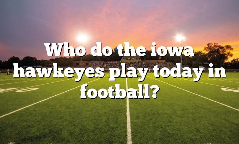 Who do the iowa hawkeyes play today in football?